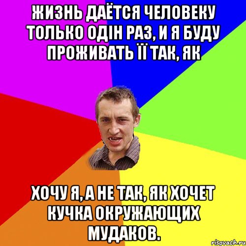 Жизнь даётся человеку только одін раз, и я буду проживать її так, як хочу я, а не так, як хочет кучка окружающих мудаков., Мем Чоткий паца