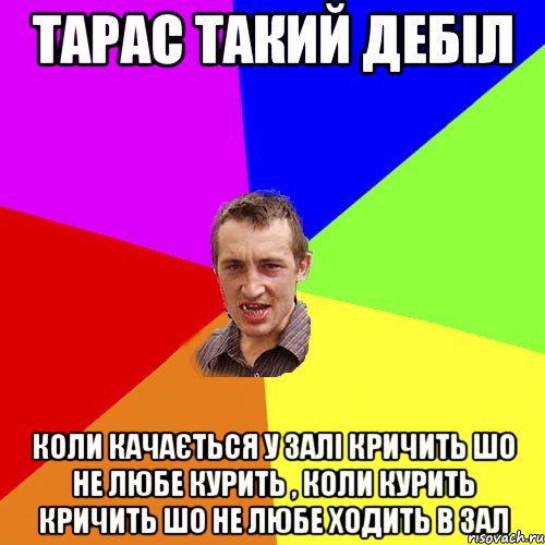 Тарас такий дебіл Коли качається у залі кричить шо не любе курить , коли курить кричить шо не любе ходить в зал, Мем Чоткий паца