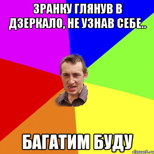 зранку глянув в дзеркало, не узнав себе.. багатим буду, Мем Чоткий паца