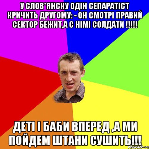 У Слов*янску одін сепаратіст кричить другому: - Он смотрі Правий Сектор бежит,а с німі солдати !!!!! Деті і баби ВПЕРЕД ,а ми пойдем штани сушить!!!, Мем Чоткий паца