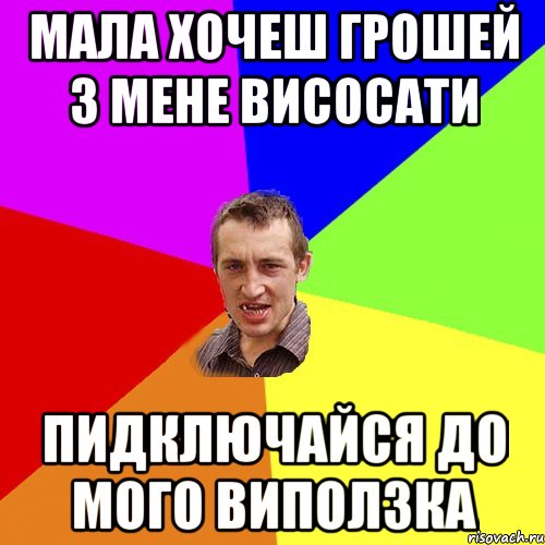 МАЛА ХОЧЕШ ГРОШЕЙ З МЕНЕ ВИСОСАТИ ПИДКЛЮЧАЙСЯ ДО МОГО ВИПОЛЗКА, Мем Чоткий паца