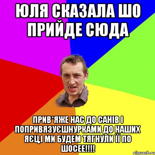 Юля сказала шо прийде сюда прив*яже нас до санів і попривязуєшнурками до наших яєц,і ми будем тягнули її по шосее!!!!, Мем Чоткий паца