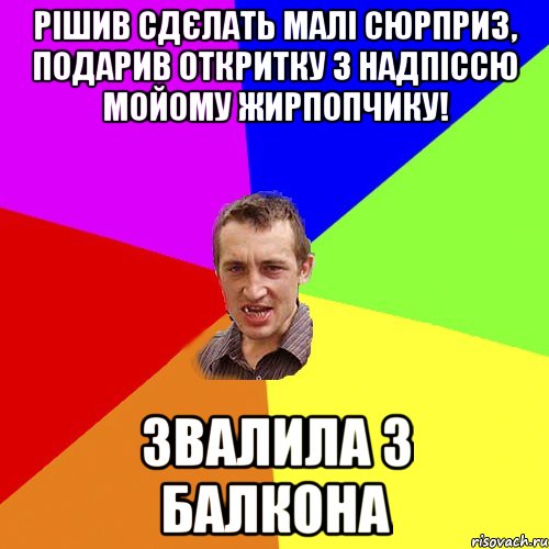 Рішив сдєлать малі сюрприз, подарив откритку з надпіссю Мойому жирпопчику! Звалила з балкона, Мем Чоткий паца