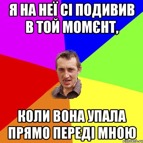 я на неї сі подивив в той момєнт, коли вона упала прямо переді мною, Мем Чоткий паца