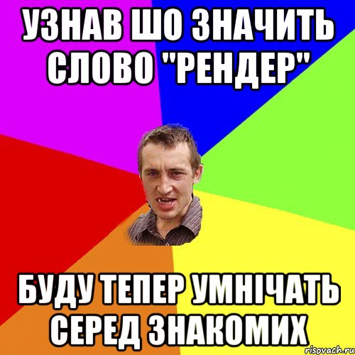 Узнав шо значить слово "рендер" буду тепер умнічать серед знакомих, Мем Чоткий паца