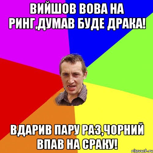 Вийшов Вова на ринг,думав буде драка! вдарив пару раз,чорний впав на сраку!, Мем Чоткий паца