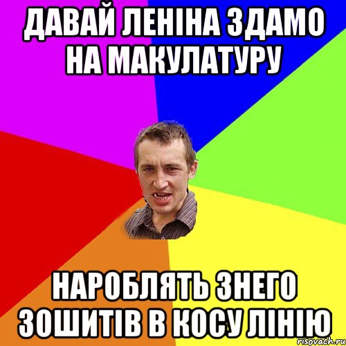 давай Леніна здамо на макулатуру нароблять знего зошитів в косу лінію, Мем Чоткий паца