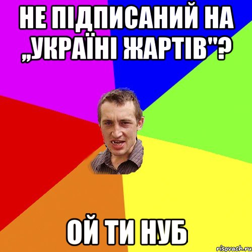 Не підписаний на ,,УКраїні жартів''? Ой ти нуб, Мем Чоткий паца