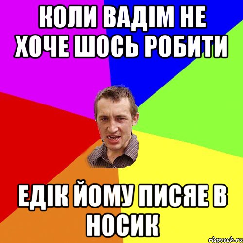 коли вадiм не хоче шось робити едiк йому писяе в носик, Мем Чоткий паца