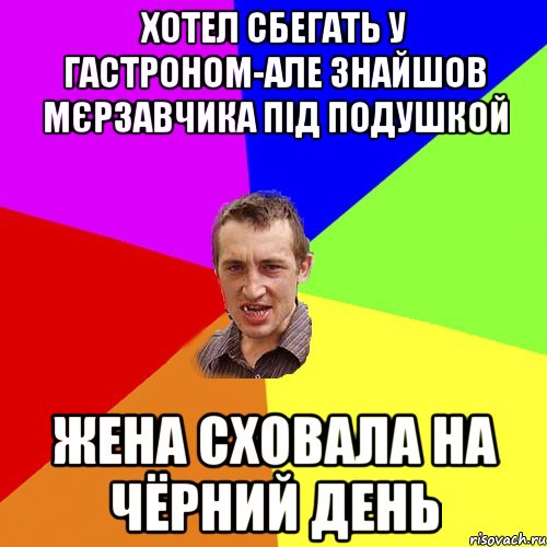 ХОТЕЛ СБЕГАТЬ У ГАСТРОНОМ-АЛЕ ЗНАЙШОВ МЄРЗАВЧИКА ПІД ПОДУШКОЙ ЖЕНА СХОВАЛА НА ЧЁРНИЙ ДЕНЬ, Мем Чоткий паца