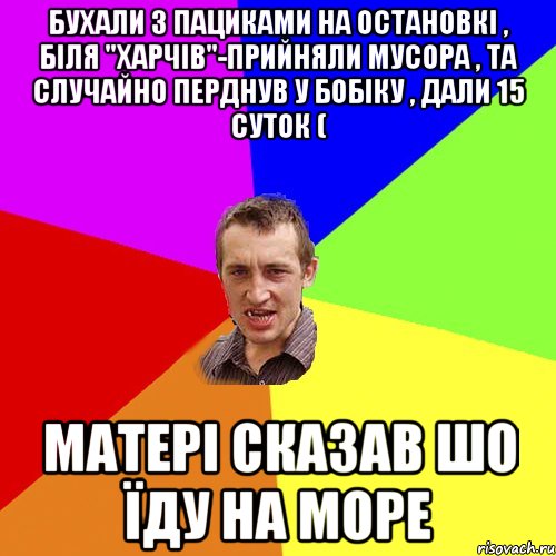 БУХАЛИ З ПАЦИКАМИ НА ОСТАНОВКІ , БІЛЯ "ХАРЧІВ"-ПРИЙНЯЛИ МУСОРА , ТА СЛУЧАЙНО ПЕРДНУВ У БОБІКУ , ДАЛИ 15 СУТОК ( МАТЕРІ СКАЗАВ ШО ЇДУ НА МОРЕ, Мем Чоткий паца