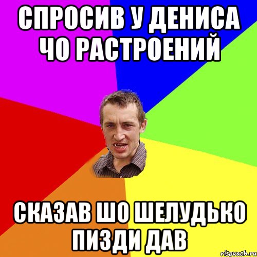 Спросив у Дениса чо растроений сказав шо Шелудько пизди дав, Мем Чоткий паца