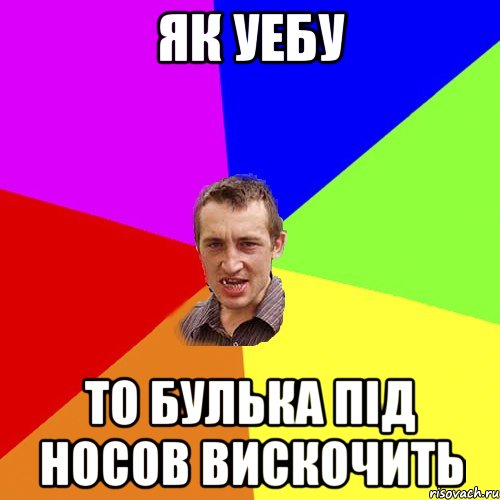 Як Уебу То Булька Під Носов Вискочить, Мем Чоткий паца