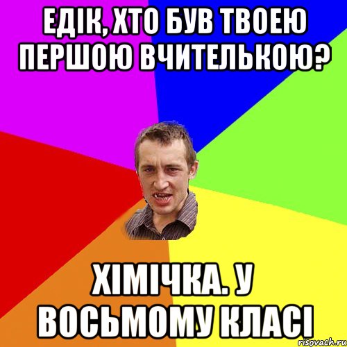 ЕДІК, ХТО БУВ ТВОЕЮ ПЕРШОЮ ВЧИТЕЛЬКОЮ? ХІМІЧКА. У ВОСЬМОМУ КЛАСІ, Мем Чоткий паца