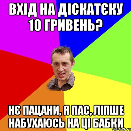 вхід на діскатєку 10 гривень? нє пацани, я пас, ліпше набухаюсь на ці бабки, Мем Чоткий паца