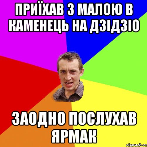 приїхав з малою в Каменець на Дзідзіо заодно послухав Ярмак, Мем Чоткий паца