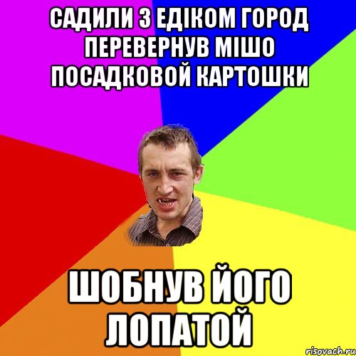 САДИЛИ З ЕДІКОМ ГОРОД ПЕРЕВЕРНУВ МІШО ПОСАДКОВОЙ КАРТОШКИ ШОБНУВ ЙОГО ЛОПАТОЙ, Мем Чоткий паца