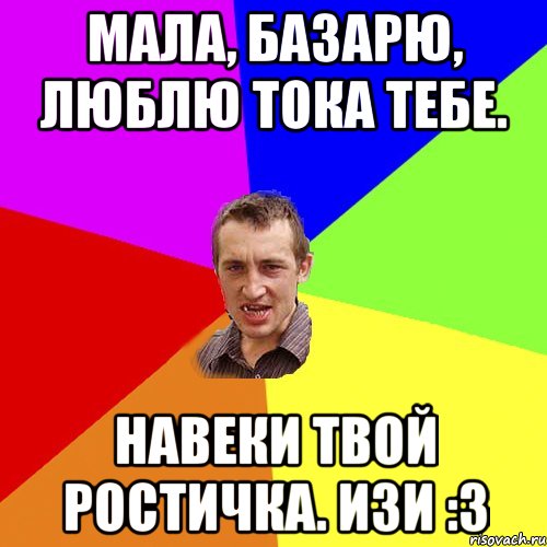 Мала, базарю, люблю тока тебе. Навеки твой Ростичка. Изи :3, Мем Чоткий паца