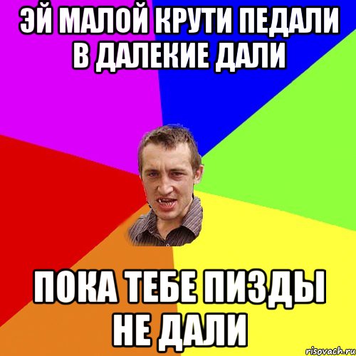 Эй Малой Крути Педали в далекие дали пока тебе пизды не дали, Мем Чоткий паца