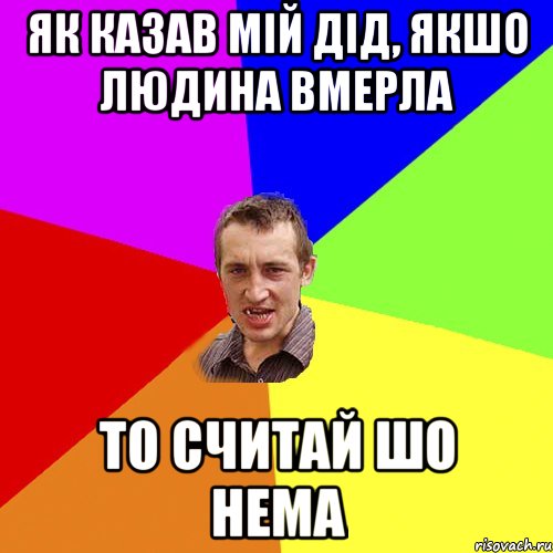 Як казав мій дід, якшо людина вмерла то считай шо нема, Мем Чоткий паца