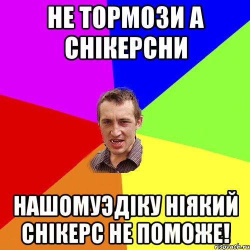 не тормози а снiкерсни НашомуЭдiку нiякий снiкерс не поможе!, Мем Чоткий паца