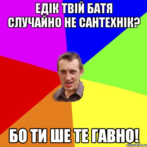 Едік твій батя случайно не сантехнік? Бо ти ше те гавно!, Мем Чоткий паца