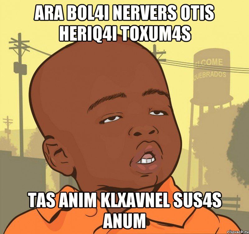 ara bol4i nervers otis heriq4i toxum4s tas anim klxavnel sus4s anum, Мем Пацан наркоман