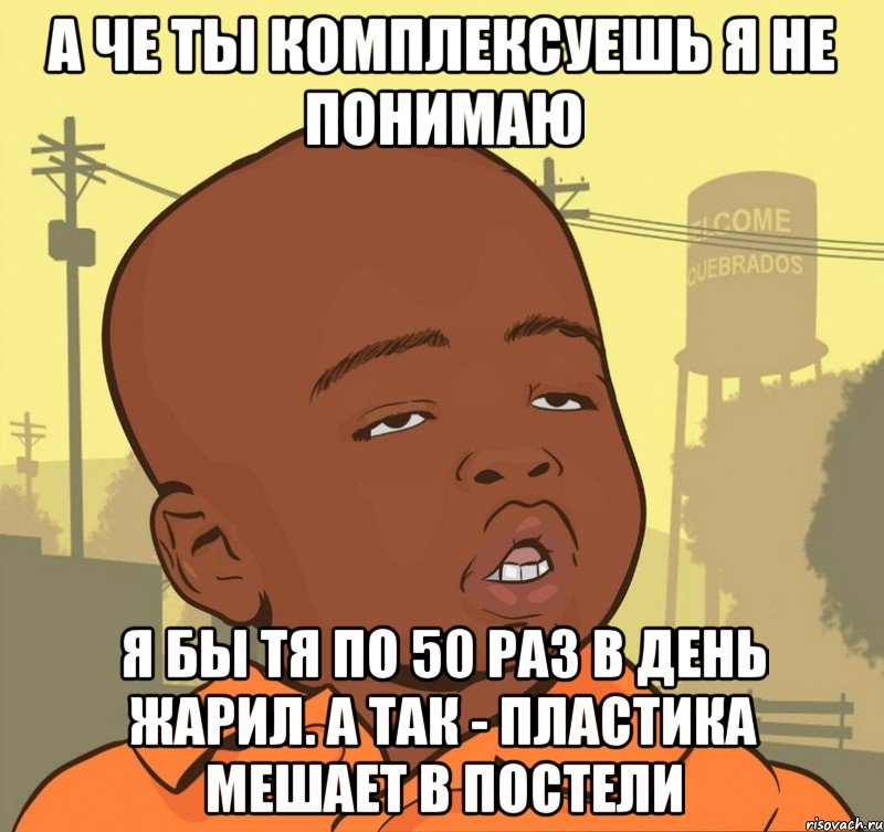 А че ты комплексуешь я не понимаю Я бы тя по 50 раз в день жарил. А так - пластика мешает в постели, Мем Пацан наркоман