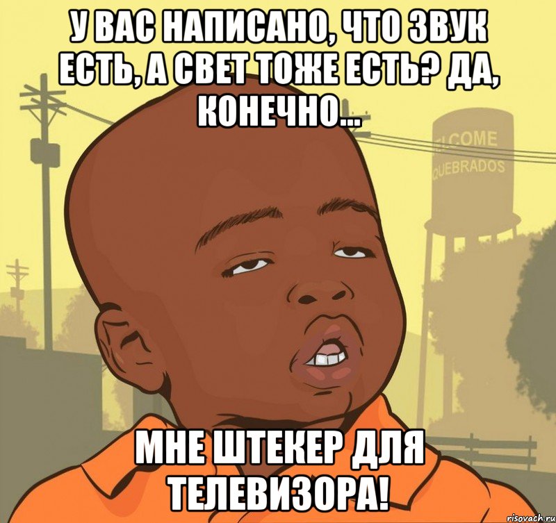 У вас написано, что звук есть, а свет тоже есть? Да, конечно... мне штекер для телевизора!, Мем Пацан наркоман