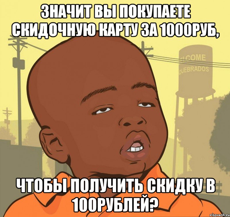 Значит Вы покупаете скидочную карту за 1000руб, чтобы получить скидку в 100рублей?, Мем Пацан наркоман