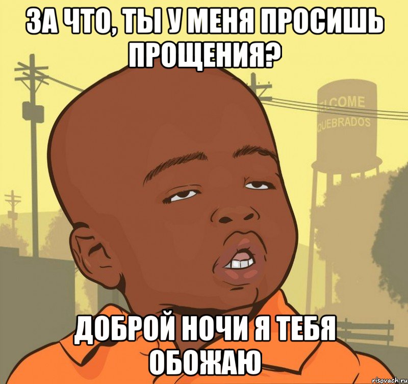 За что, ТЫ у меня просишь прощения? Доброй ночи Я тебя обожаю, Мем Пацан наркоман