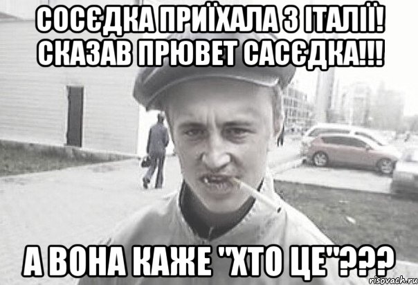 СОСЄДКА ПРИЇХАЛА З ІТАЛІЇ! СКАЗАВ ПРЮВЕТ САСЄДКА!!! А ВОНА КАЖЕ "ХТО ЦЕ"???, Мем Пацанська философия