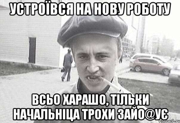 устроївся на нову роботу всьо харашо, тільки начальніца трохи зайо@ує, Мем Пацанська философия