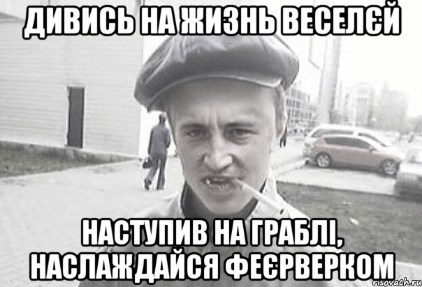 ДИВИСЬ НА ЖИЗНЬ ВЕСЕЛЄЙ НАСТУПИВ НА ГРАБЛІ, НАСЛАЖДАЙСЯ ФЕЄРВЕРКОМ, Мем Пацанська философия