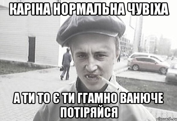 Каріна нормальна чувіха а ти то є ти ггамно ванюче потіряйся, Мем Пацанська философия