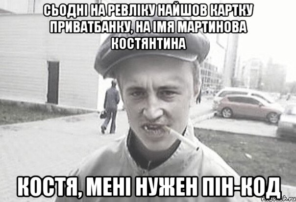 сьоднi на ревлiку найшов картку ПриватБанку, на iмя Мартинова Костянтина Костя, менi нужен пiн-код, Мем Пацанська философия