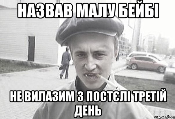 Назвав малу бейбі не вилазим з постєлі третій день, Мем Пацанська философия