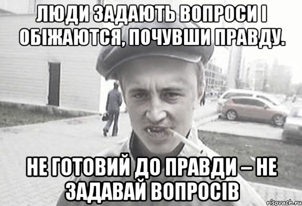 люди задають вопроси і обіжаются, почувши правду. Не готовий до правди – не задавай вопросів, Мем Пацанська философия