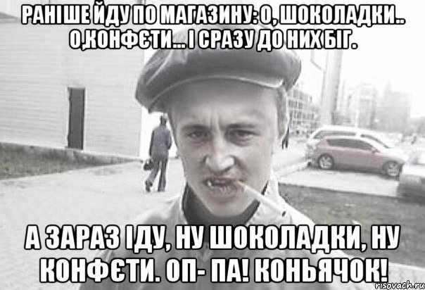 Раніше йду по магазину: О, шоколадки.. О,конфєти... І сразу до них біг. А зараз Іду, ну шоколадки, ну конфєти. ОП- ПА! Коньячок!, Мем Пацанська философия