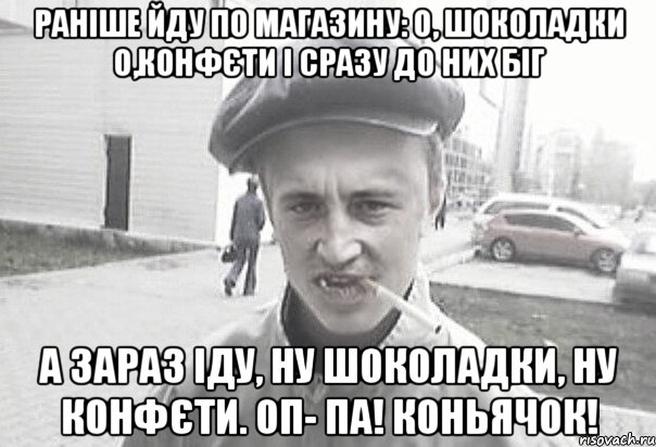 Раніше йду по магазину: О, шоколадки О,конфєти І сразу до них біг А зараз Іду, ну шоколадки, ну конфєти. ОП- ПА! Коньячок!, Мем Пацанська философия