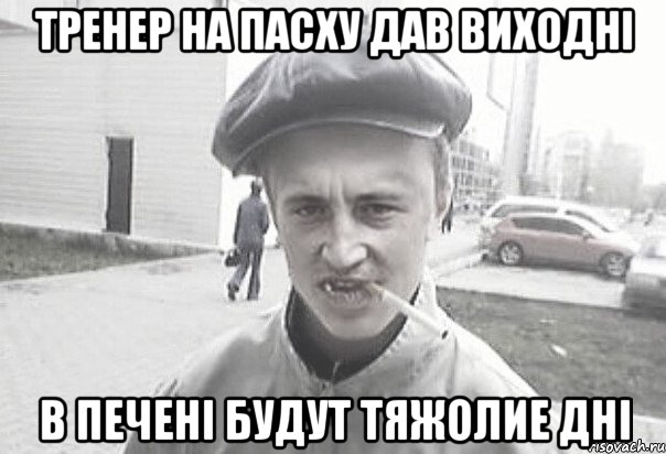 ТРЕНЕР НА ПАСХУ ДАВ ВИХОДНІ в ПЕЧЕНІ БУДУТ ТЯЖОЛИЕ ДНІ, Мем Пацанська философия