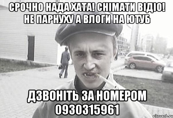 Срочно нада хата! снімати відіо! не парнуху а влоги на ютуб дзвоніть за номером 0930315961, Мем Пацанська философия