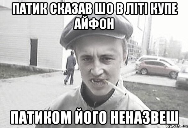 ПАТИК СКАЗАВ ШО В ЛІТІ КУПЕ АЙФОН ПАТИКОМ ЙОГО НЕНАЗВЕШ, Мем Пацанська философия