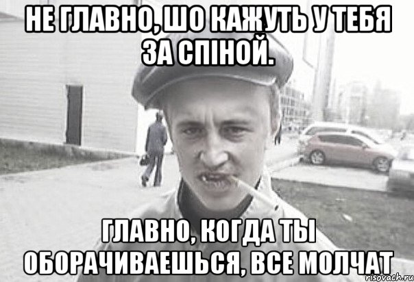 Не главно, шо кажуть у тебя за спіной. Главно, когда ты оборачиваешься, все молчат, Мем Пацанська философия