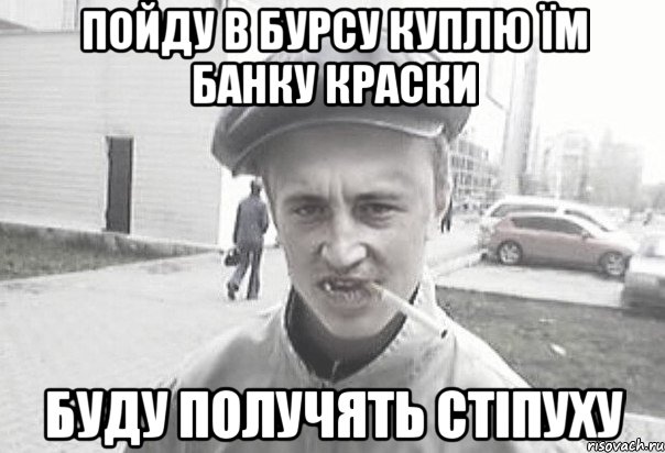 пойду в бурсу куплю їм банку краски буду получять стіпуху, Мем Пацанська философия