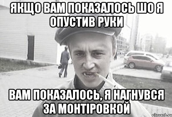 якщо вам показалось шо я опустив руки вам показалось, я нагнувся за монтіровкой, Мем Пацанська философия