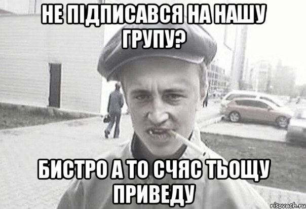 не підписався на нашу групу? бистро а то счяс тьощу приведу, Мем Пацанська философия