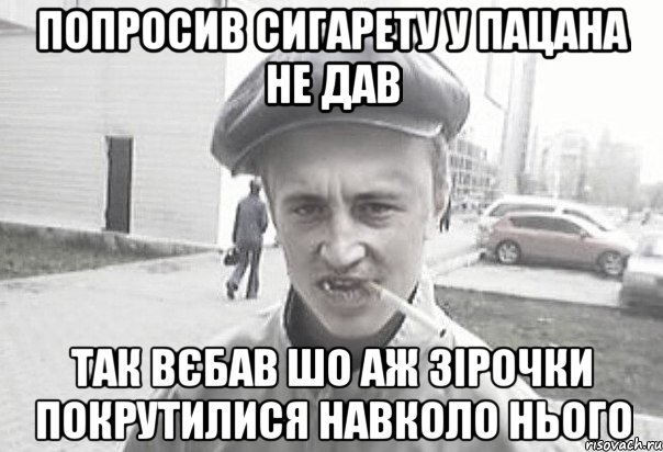 попросив сигарету у пацана не дав так вєбав шо аж зірочки покрутилися навколо нього, Мем Пацанська философия