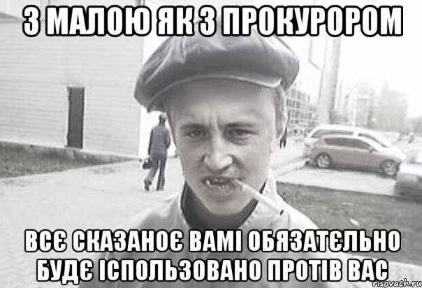 З малою як з прокурором всє сказаноє вамі обязатєльно будє іспользовано протів вас, Мем Пацанська философия