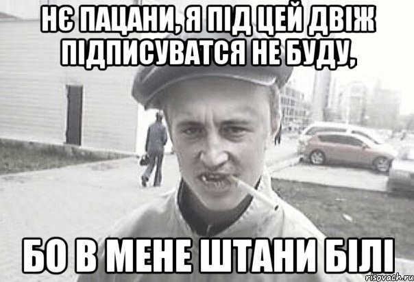 Нє пацани, я під цей двіж підписуватся не буду, бо в мене штани білі, Мем Пацанська философия